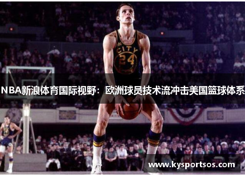 NBA新浪体育国际视野：欧洲球员技术流冲击美国篮球体系